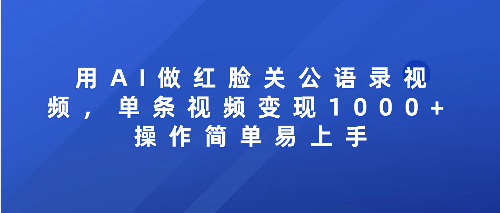 用AI做红脸关公语录视频，单条视频变现1000+ 操作简单易上手去创吧-网创项目资源站-副业项目-创业项目-搞钱项目去创吧