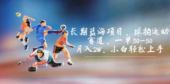 长期蓝海项目，球拍运动赛道，一单30-50，月入2W，小白轻松上手去创吧-网创项目资源站-副业项目-创业项目-搞钱项目去创吧