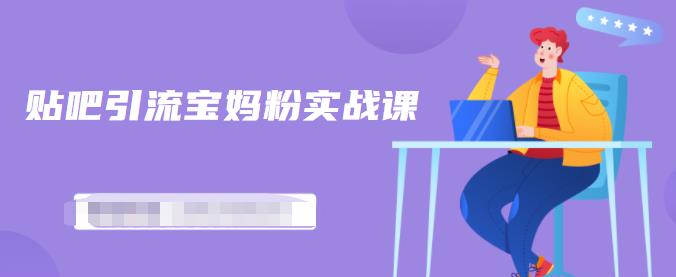 百度贴吧引流宝妈粉实战课，小白也可以日引100+精准粉【视频课程】去创吧-网创项目资源站-副业项目-创业项目-搞钱项目去创吧