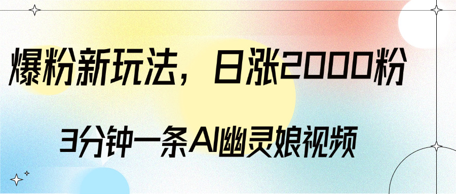 爆粉新玩法，3分钟一条AI幽灵娘视频，日涨2000粉丝，多种变现方式去创吧-网创项目资源站-副业项目-创业项目-搞钱项目去创吧