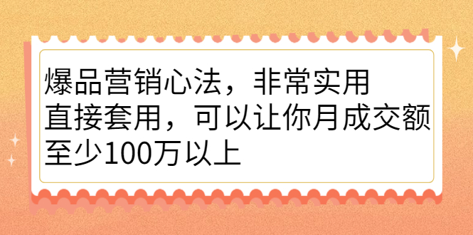 爆品营销心法，非常实用，直接套用，可以让你月成交额至少100万以上去创吧-网创项目资源站-副业项目-创业项目-搞钱项目去创吧