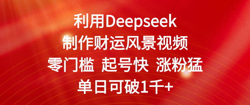 利用Deepseek制作财运风景视频，零门槛 起号快 涨粉猛，单日可破1千+去创吧-网创项目资源站-副业项目-创业项目-搞钱项目去创吧