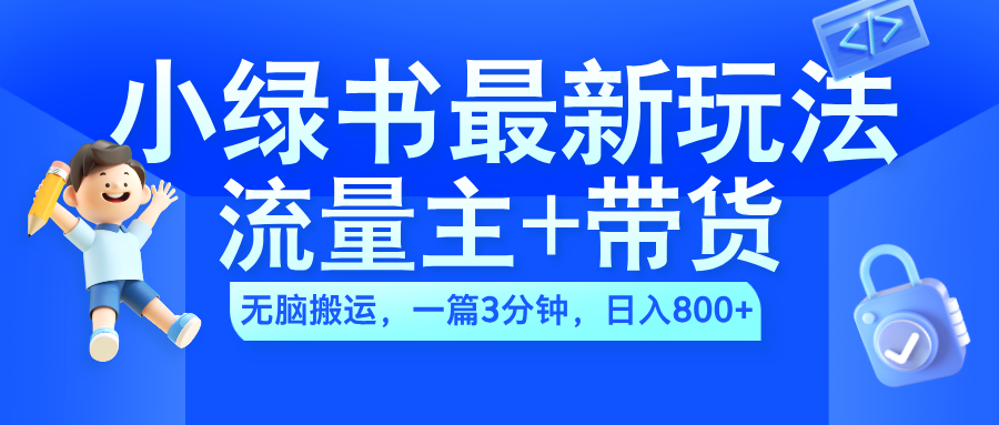 2024小绿书流量主+带货最新玩法，AI无脑搬运，一篇图文3分钟，日入800+去创吧-网创项目资源站-副业项目-创业项目-搞钱项目去创吧
