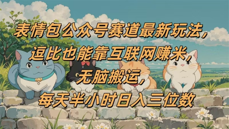 表情包公众号赛道，逗比也能靠互联网赚米，无脑搬运，小白也能日入三位数去创吧-网创项目资源站-副业项目-创业项目-搞钱项目去创吧
