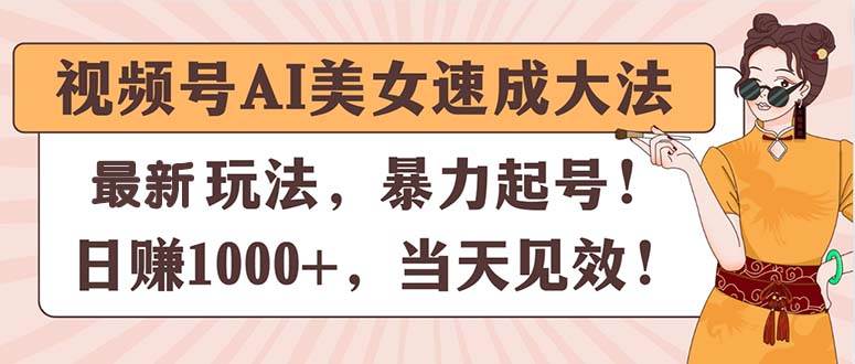 视频号AI美女速成大法，暴力起号，日赚1000+，当天见效去创吧-网创项目资源站-副业项目-创业项目-搞钱项目去创吧
