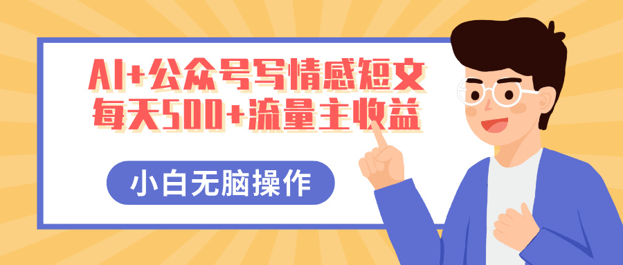 AI+公众号写情感短文,每天500+流量主收益,多号矩阵无脑操作,小白轻松上手,保姆级教程去创吧-网创项目资源站-副业项目-创业项目-搞钱项目去创吧