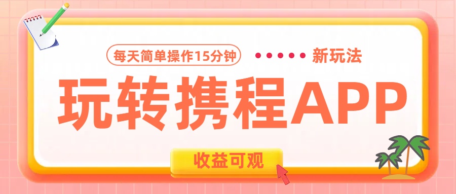 玩转携程APP新玩法，每天简单操作15分钟，收益可观!去创吧-网创项目资源站-副业项目-创业项目-搞钱项目去创吧