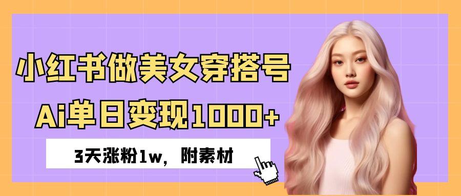 小红书做美女穿搭号，ai单日变现1000+，3天涨粉1w。去创吧-网创项目资源站-副业项目-创业项目-搞钱项目去创吧