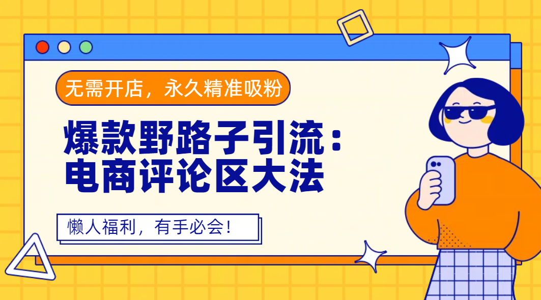 爆款野路子引流：电商评论区大法，无需开店，永久精准吸粉，懒人福利，有手必会！去创吧-网创项目资源站-副业项目-创业项目-搞钱项目去创吧