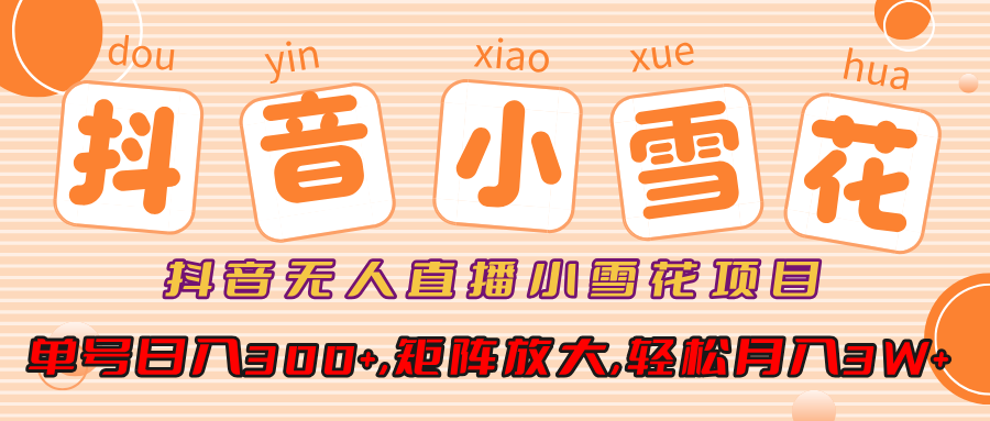 抖音无人直播小雪花项目,单号日入300+,矩阵放大,轻松月入3W+去创吧-网创项目资源站-副业项目-创业项目-搞钱项目去创吧