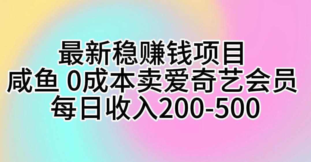 最新稳赚钱项目 咸鱼 0成本卖爱奇艺会员 每日收入200-500去创吧-网创项目资源站-副业项目-创业项目-搞钱项目去创吧
