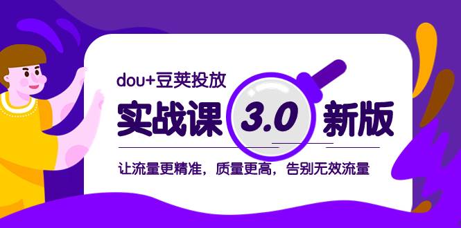 dou+豆荚投放实战课3.0新版，让流量更精准，质量更高，告别无效流量去创吧-网创项目资源站-副业项目-创业项目-搞钱项目去创吧