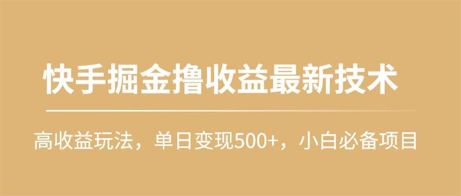 快手掘金撸收益最新技术，高收益玩法，单日变现500+，小白必备项目去创吧-网创项目资源站-副业项目-创业项目-搞钱项目去创吧