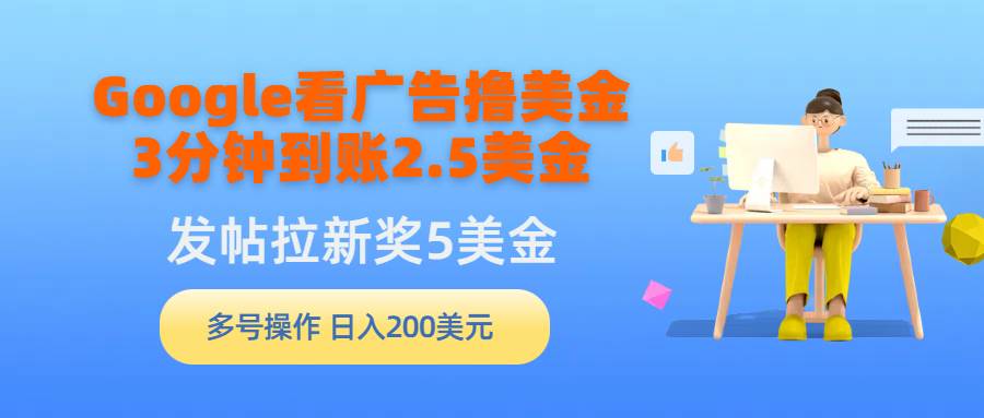 Google看广告撸美金，3分钟到账2.5美金，发帖拉新5美金，多号操作，日入…去创吧-网创项目资源站-副业项目-创业项目-搞钱项目去创吧