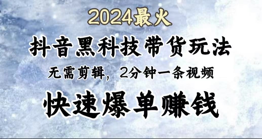 2024最火，抖音黑科技带货玩法，无需剪辑基础，2分钟一条作品，快速爆单去创吧-网创项目资源站-副业项目-创业项目-搞钱项目去创吧
