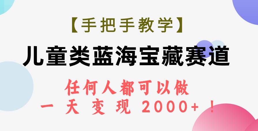 【手把手教学】儿童类蓝海宝藏赛道，任何人都可以做，一天轻松变现2000+！去创吧-网创项目资源站-副业项目-创业项目-搞钱项目去创吧