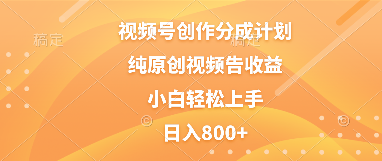 视频号创作分成计划，纯原创视频告收益，新手小白轻松上手，日入800+去创吧-网创项目资源站-副业项目-创业项目-搞钱项目去创吧