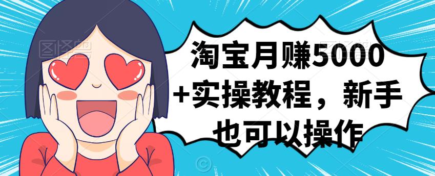 淘宝月赚5000+实操教程,新手也可以操作去创吧-网创项目资源站-副业项目-创业项目-搞钱项目去创吧