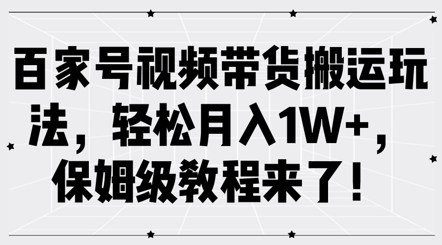 百家号视频带货搬运玩法，轻松月入1W+，保姆级教程来了！去创吧-网创项目资源站-副业项目-创业项目-搞钱项目去创吧