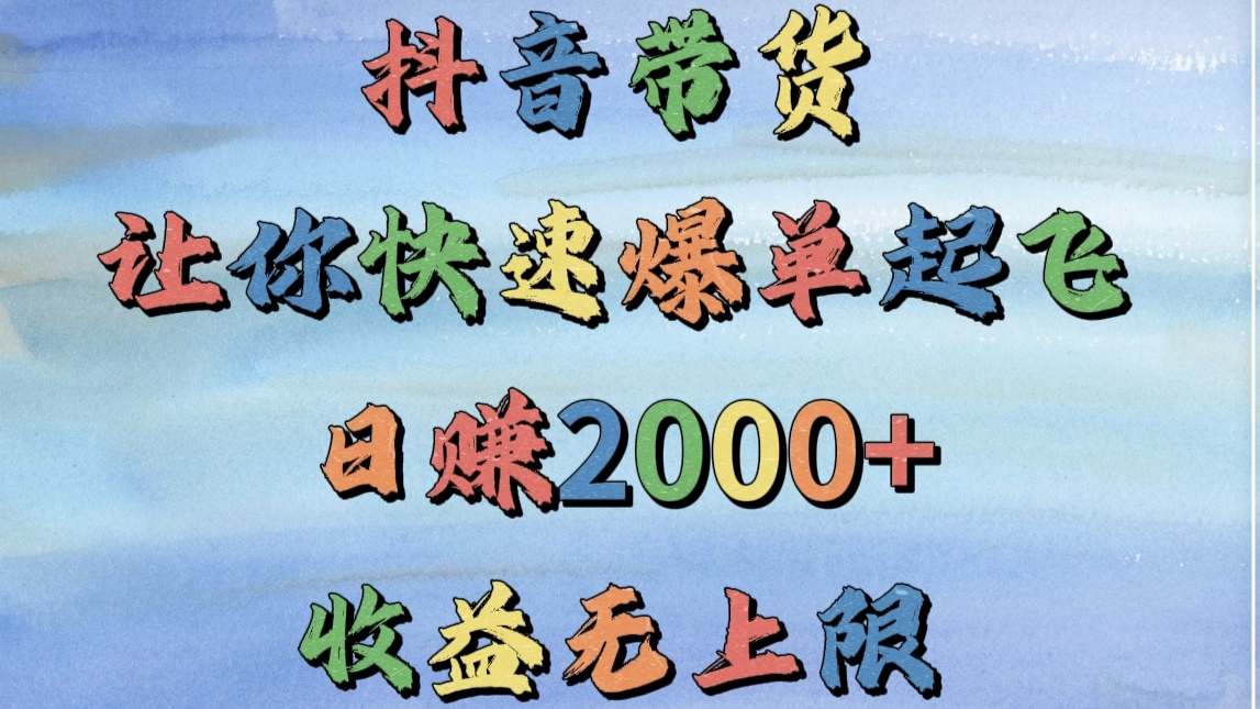 抖音带货，让你快速爆单起飞，日赚2000+，收益无上限去创吧-网创项目资源站-副业项目-创业项目-搞钱项目去创吧