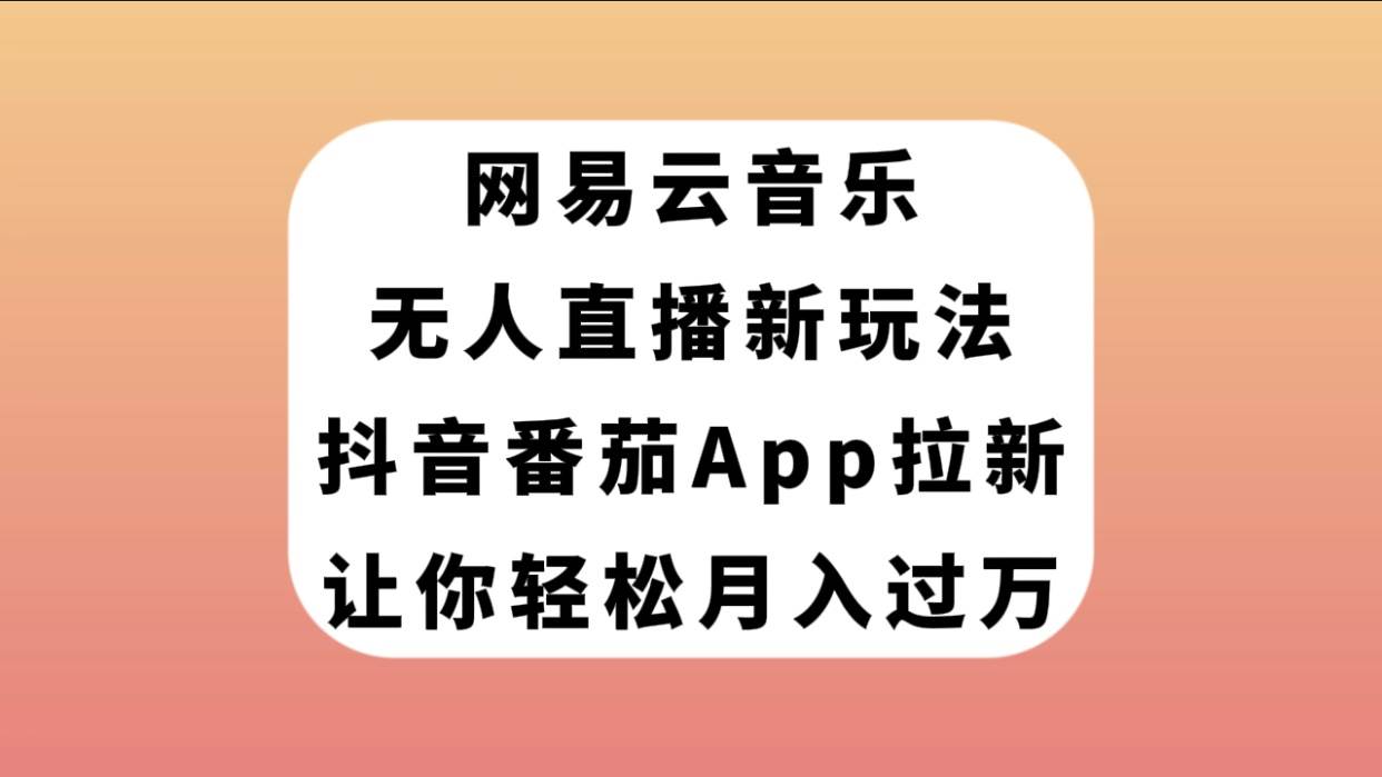 网易云音乐无人直播新玩法，抖音番茄APP拉新，让你轻松月入过万去创吧-网创项目资源站-副业项目-创业项目-搞钱项目去创吧