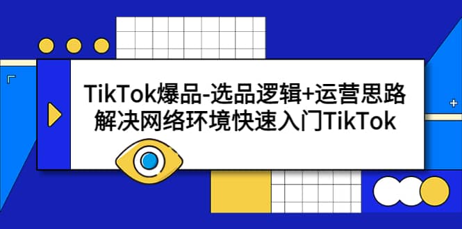 TikTok爆品-选品逻辑+运营思路：解决网络环境快速入门TikTok去创吧-网创项目资源站-副业项目-创业项目-搞钱项目去创吧