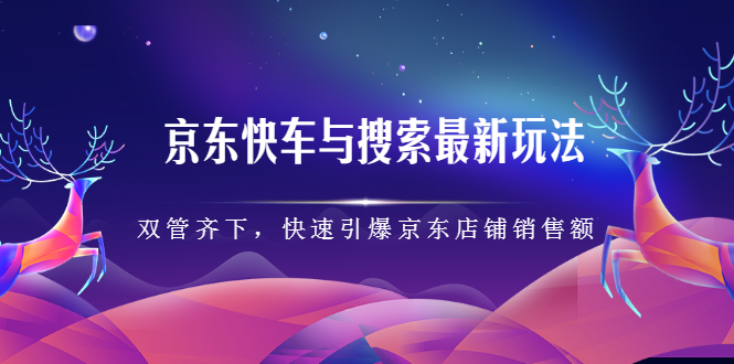 京东快车与搜索最新玩法，四个维度抢占红利，引爆京东平台去创吧-网创项目资源站-副业项目-创业项目-搞钱项目去创吧