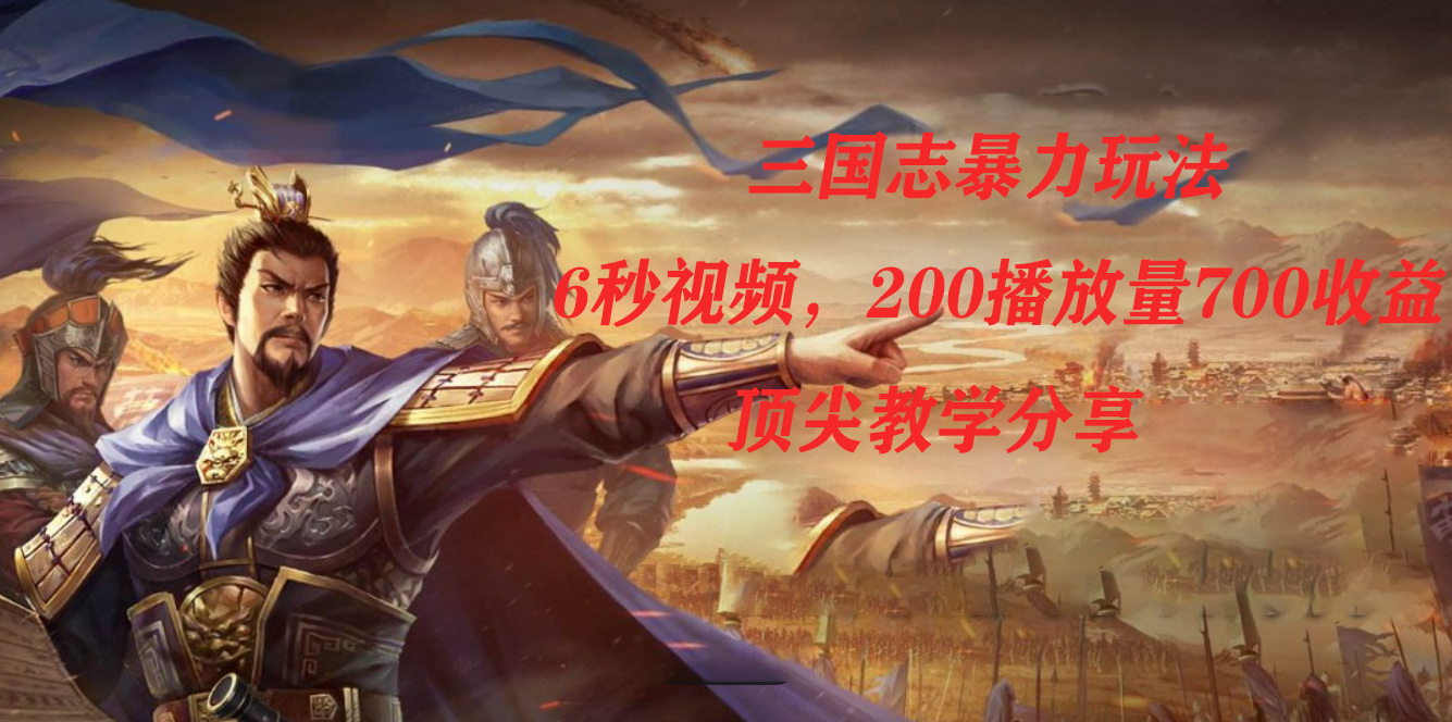 三国志暴力玩法，6秒视频，200播放量700收益，顶尖教学分享去创吧-网创项目资源站-副业项目-创业项目-搞钱项目去创吧