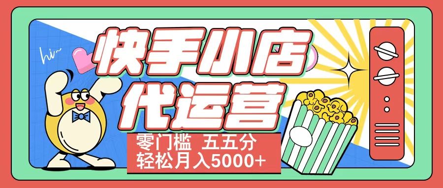 快手小店代运营 零门槛 五五分轻松月入5000+去创吧-网创项目资源站-副业项目-创业项目-搞钱项目去创吧