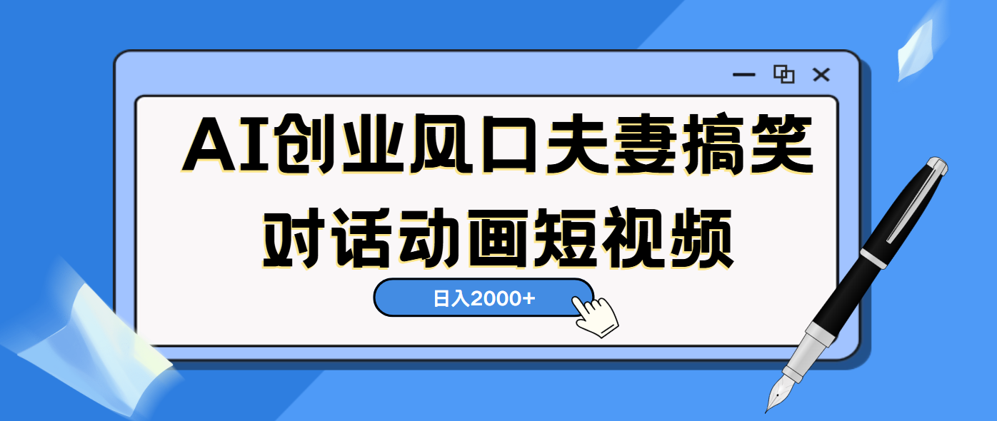 AI短视频创业风口！夫妻搞笑对话，动画短视频5分钟做一条，轻松日入2000（可矩阵放大）去创吧-网创项目资源站-副业项目-创业项目-搞钱项目去创吧