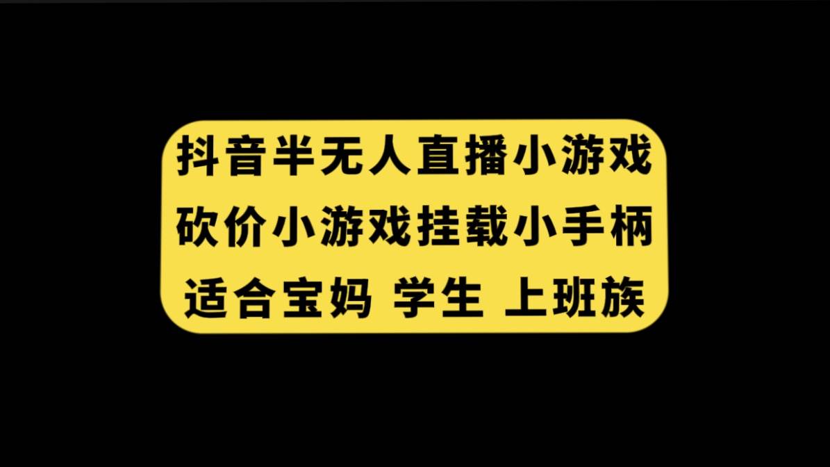 抖音半无人直播砍价小游戏，挂载游戏小手柄， 适合宝妈 学生 上班族去创吧-网创项目资源站-副业项目-创业项目-搞钱项目去创吧