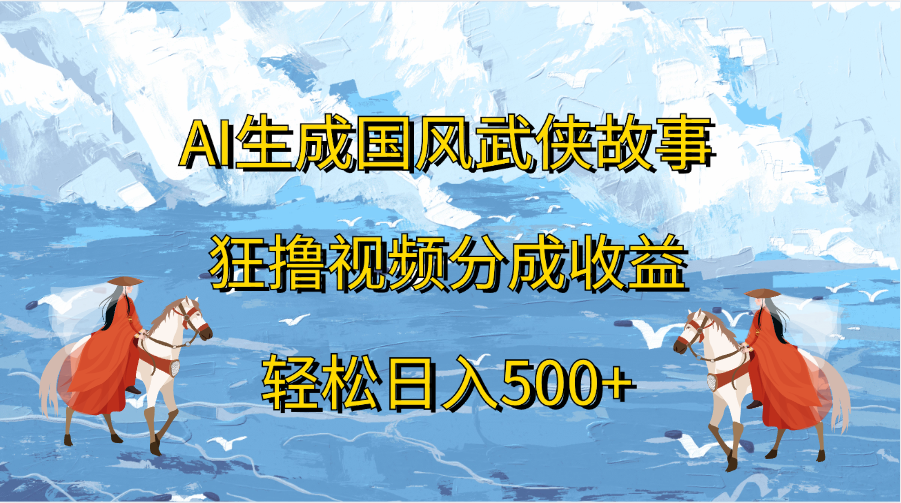 AI生成国风武侠故事,狂撸视频分成收益,轻松日入500+去创吧-网创项目资源站-副业项目-创业项目-搞钱项目去创吧