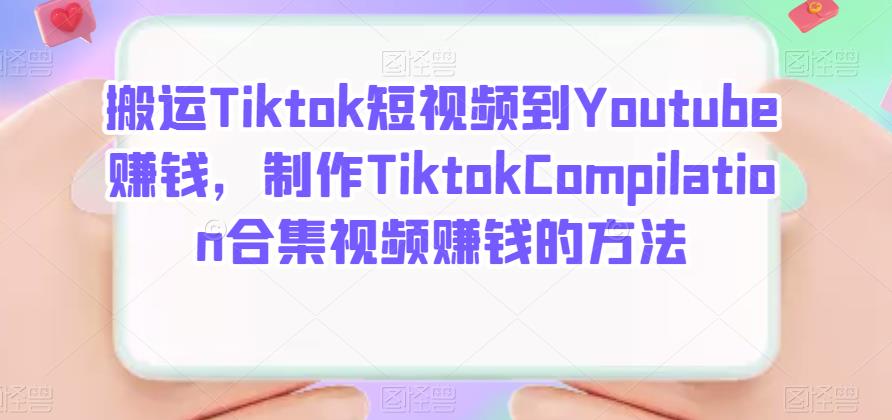 搬运Tiktok短视频到Youtube赚钱，制作Tiktok Compilation合集视频赚钱的方法去创吧-网创项目资源站-副业项目-创业项目-搞钱项目去创吧