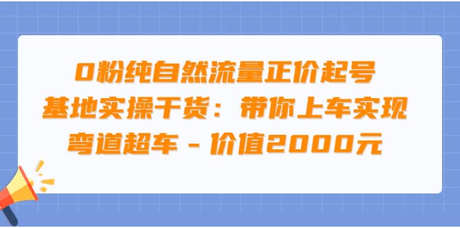 0粉纯自然流量正价起号基地实操干货：带你上车实现弯道超车 – 价值2000元去创吧-网创项目资源站-副业项目-创业项目-搞钱项目去创吧