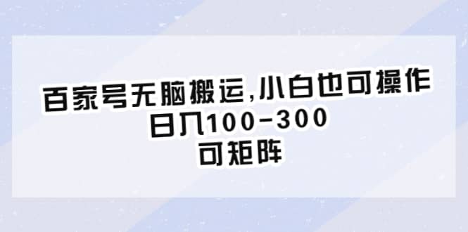 百家号无脑搬运,小白也可操作,日入100-300,可矩阵去创吧-网创项目资源站-副业项目-创业项目-搞钱项目去创吧