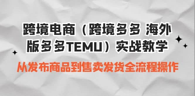 跨境电商（跨境多多 海外版多多TEMU）实操教学 从发布商品到售卖发货全流程去创吧-网创项目资源站-副业项目-创业项目-搞钱项目去创吧