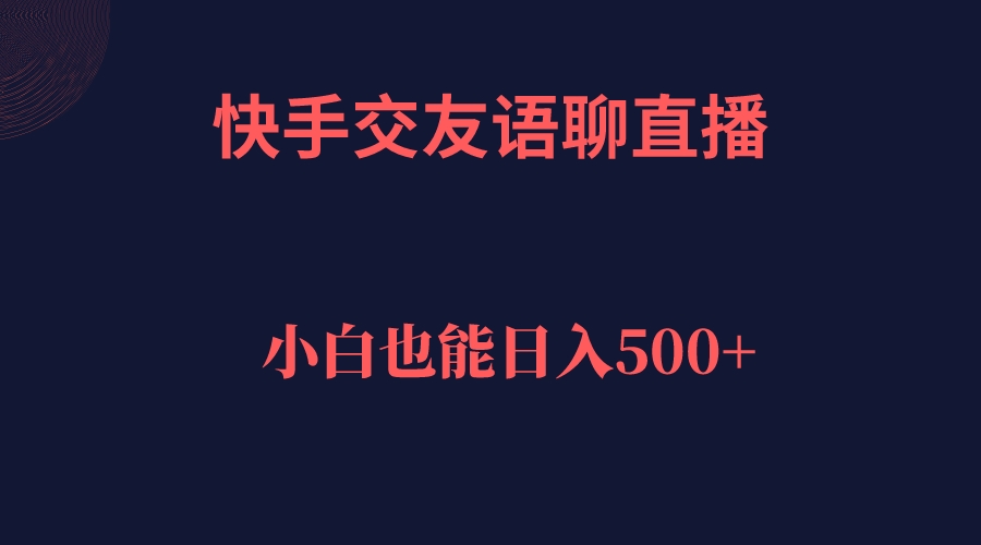 快手交友语聊直播，轻松日入500＋去创吧-网创项目资源站-副业项目-创业项目-搞钱项目去创吧