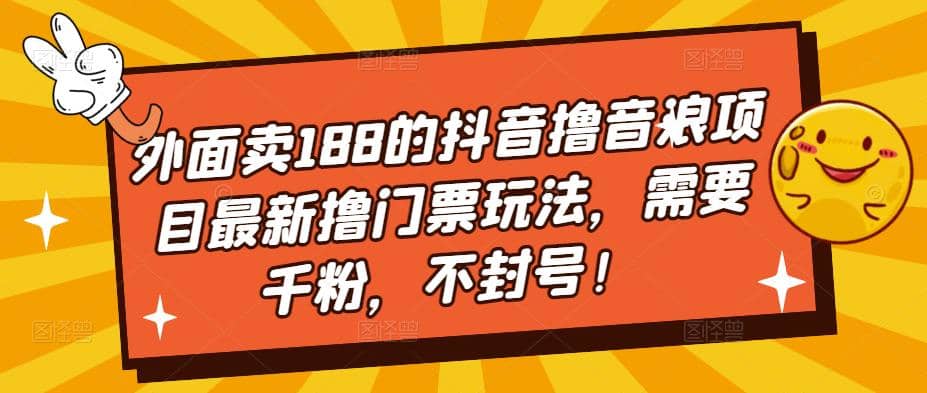 外面卖188的抖音撸音浪项目最新撸门票玩法，需要千粉，不封号去创吧-网创项目资源站-副业项目-创业项目-搞钱项目去创吧