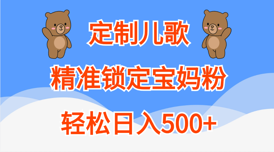 定制儿歌精准锁定宝妈粉，轻松日入500+去创吧-网创项目资源站-副业项目-创业项目-搞钱项目去创吧