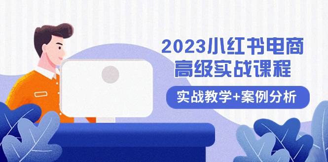 2023小红书-电商高级实战课程，实战教学+案例分析（38节课）去创吧-网创项目资源站-副业项目-创业项目-搞钱项目去创吧