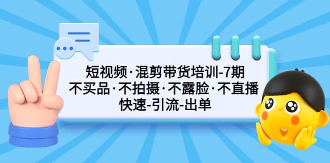 短视频·混剪带货培训-第7期 不买品·不拍摄·不露脸·不直播 快速引流出单去创吧-网创项目资源站-副业项目-创业项目-搞钱项目去创吧
