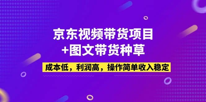 京东视频带货项目+图文带货种草,成本低,利润高,操作简单收入稳定去创吧-网创项目资源站-副业项目-创业项目-搞钱项目去创吧