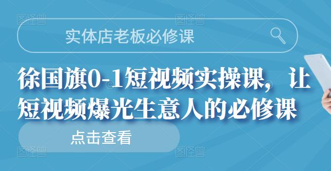 实体店老板必修课,徐国旗0-1短视频实操课,让短视频爆光生意人的必修课去创吧-网创项目资源站-副业项目-创业项目-搞钱项目去创吧