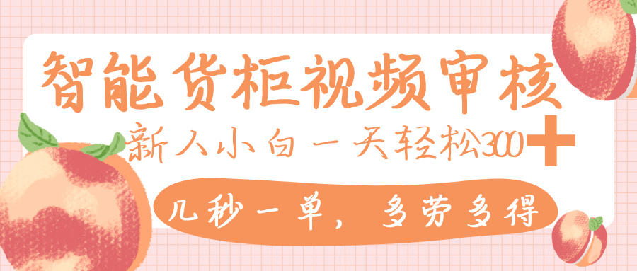 智能货柜视频审核，几秒一单，多劳多得，新人小白一天轻松 300+，零门槛去创吧-网创项目资源站-副业项目-创业项目-搞钱项目去创吧