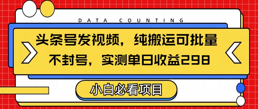 头条发视频，纯搬运可批量，不封号玩法实测单日收益单号298去创吧-网创项目资源站-副业项目-创业项目-搞钱项目去创吧