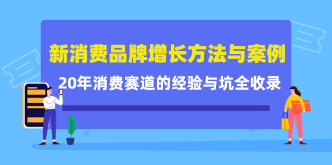新消费品牌增长方法与案例精华课：20年消费赛道的经验与坑全收录去创吧-网创项目资源站-副业项目-创业项目-搞钱项目去创吧