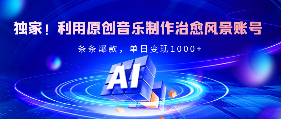 独家！利用原创音乐制作治愈风景账号，条条爆款，单日变现2000+去创吧-网创项目资源站-副业项目-创业项目-搞钱项目去创吧