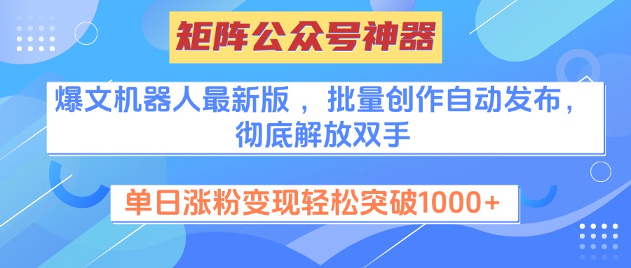 矩阵公众号神器，爆文机器人最新版 ，批量创作自动发布，彻底解放双手，单日涨粉变现轻松突破1000+去创吧-网创项目资源站-副业项目-创业项目-搞钱项目去创吧