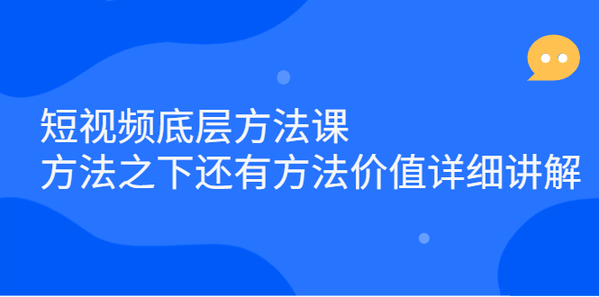 短视频底层方法课：方法之下还有方法价值详细讲解去创吧-网创项目资源站-副业项目-创业项目-搞钱项目去创吧