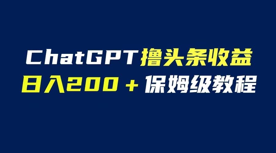 GPT解放双手撸头条收益，日入200保姆级教程，自媒体小白无脑操作去创吧-网创项目资源站-副业项目-创业项目-搞钱项目去创吧